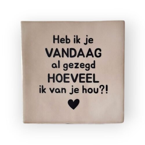 Tekst tegeltje - Heb ik je vandaag al gezegd hoeveel ik van je hou zwart Tekst tegeltje - Heb ik je vandaag al gezegd hoeveel ik van je hou zwart