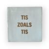 tekst-tegeltje-tis-zoals-tis tekst-tegeltje-tis-zoals-tis
